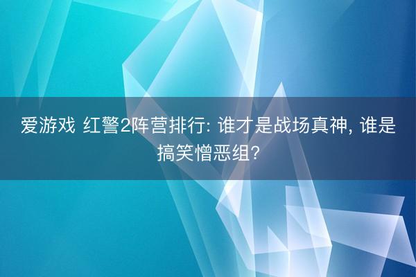 爱游戏 红警2阵营排行: 谁才是战场真神， 谁是搞笑憎恶组?
