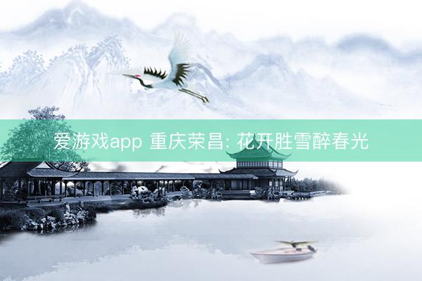 爱游戏app 重庆荣昌: 花开胜雪醉春光